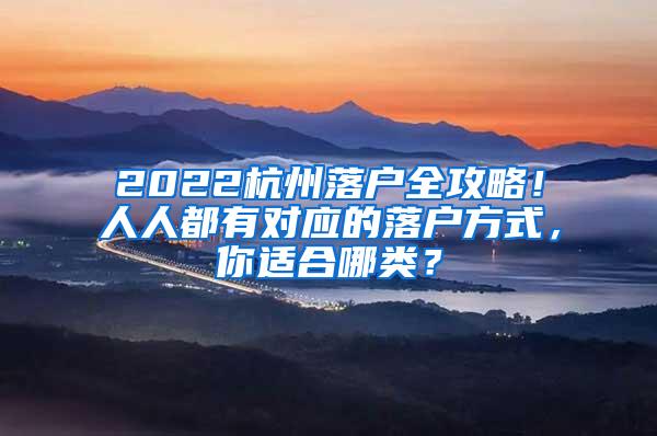 2022杭州落户全攻略！人人都有对应的落户方式，你适合哪类？