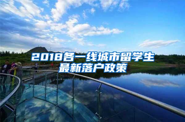 2018各一线城市留学生最新落户政策