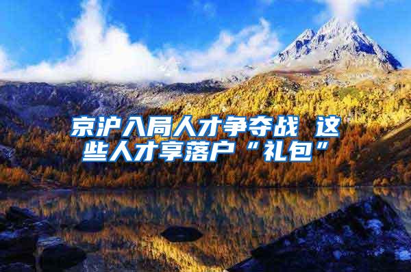 京沪入局人才争夺战 这些人才享落户“礼包”