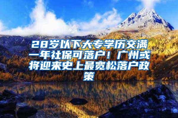 28岁以下大专学历交满一年社保可落户！广州或将迎来史上最宽松落户政策