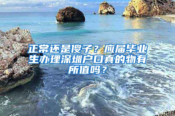 正常还是傻子？应届毕业生办理深圳户口真的物有所值吗？