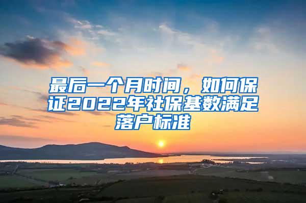 最后一个月时间，如何保证2022年社保基数满足落户标准