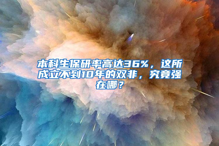 本科生保研率高达36%，这所成立不到10年的双非，究竟强在哪？