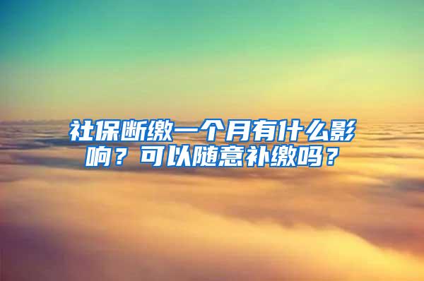 社保断缴一个月有什么影响？可以随意补缴吗？