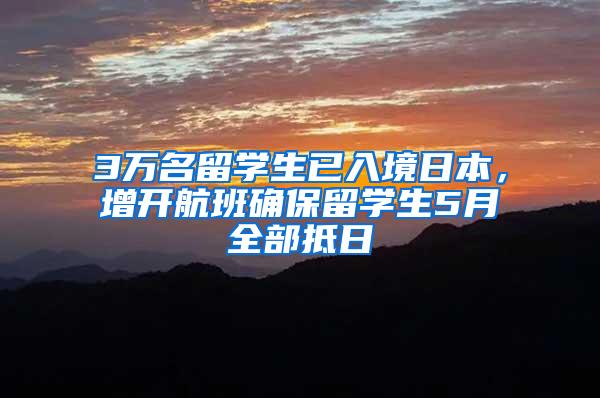 3万名留学生已入境日本，增开航班确保留学生5月全部抵日