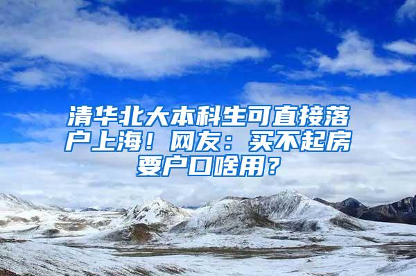 清华北大本科生可直接落户上海！网友：买不起房要户口啥用？