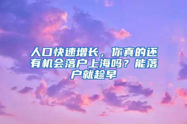 人口快速增长，你真的还有机会落户上海吗？能落户就趁早