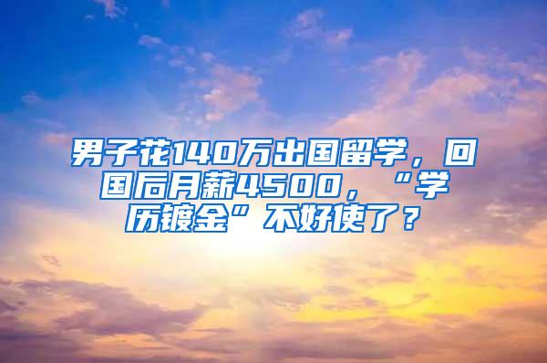 男子花140万出国留学，回国后月薪4500，“学历镀金”不好使了？