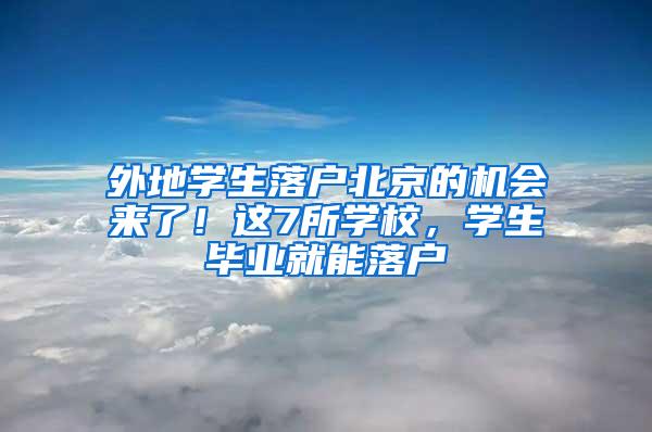 外地学生落户北京的机会来了！这7所学校，学生毕业就能落户