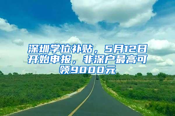 深圳学位补贴，5月12日开始申报，非深户最高可领9000元