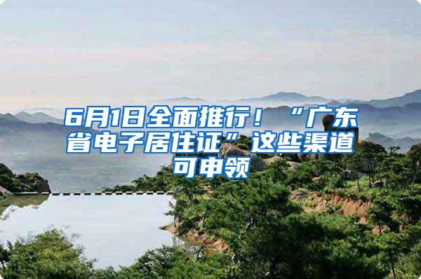 6月1日全面推行！“广东省电子居住证”这些渠道可申领