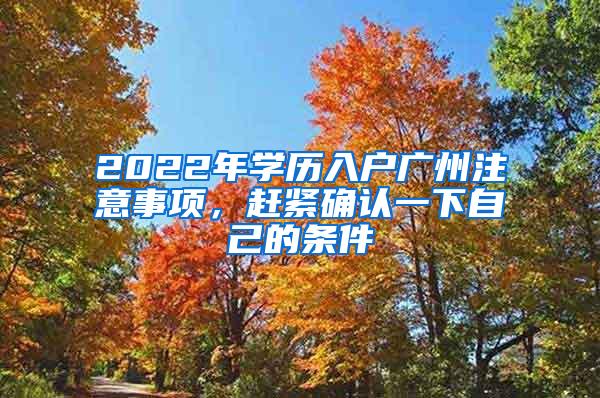 2022年学历入户广州注意事项，赶紧确认一下自己的条件