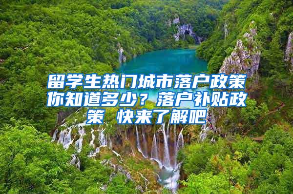 留学生热门城市落户政策你知道多少？落户补贴政策 快来了解吧