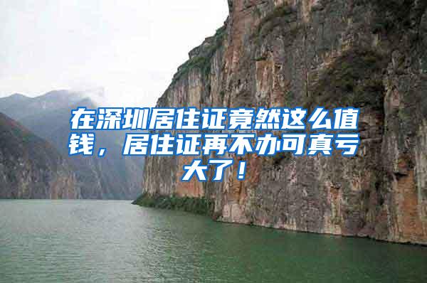 在深圳居住证竟然这么值钱，居住证再不办可真亏大了！