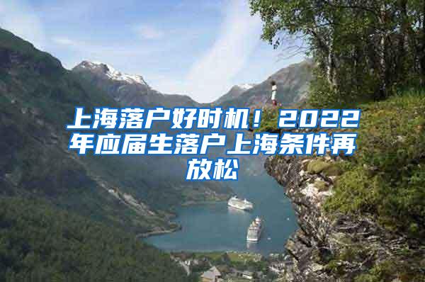 上海落户好时机！2022年应届生落户上海条件再放松