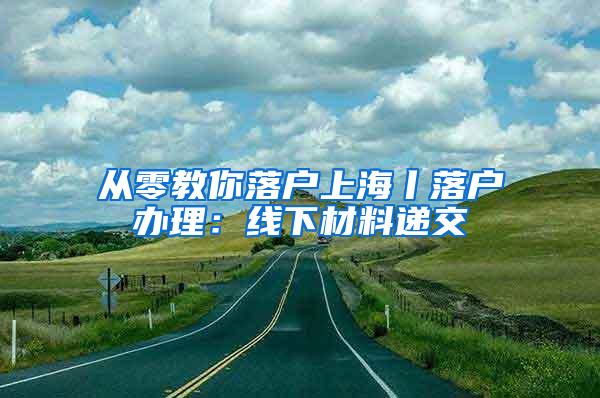 从零教你落户上海丨落户办理：线下材料递交