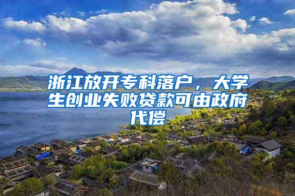 浙江放开专科落户，大学生创业失败贷款可由政府代偿