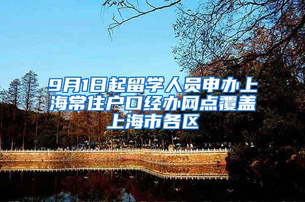 9月1日起留学人员申办上海常住户口经办网点覆盖上海市各区