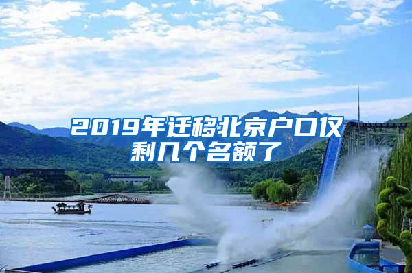 2019年迁移北京户口仅剩几个名额了