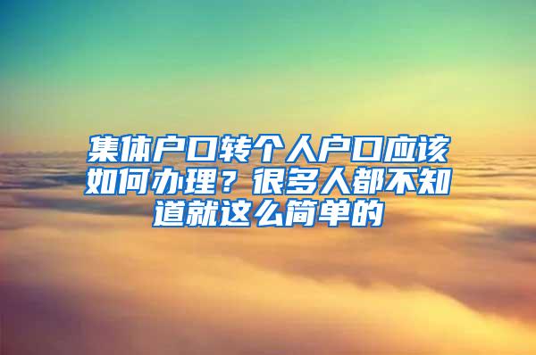 集体户口转个人户口应该如何办理？很多人都不知道就这么简单的