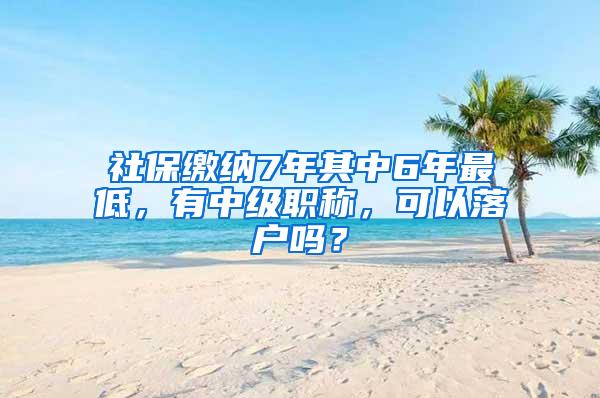 社保缴纳7年其中6年最低，有中级职称，可以落户吗？