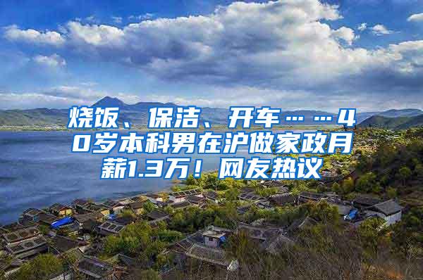 烧饭、保洁、开车……40岁本科男在沪做家政月薪1.3万！网友热议