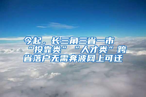 今起，长三角三省一市“投靠类”“人才类”跨省落户无需奔波网上可迁