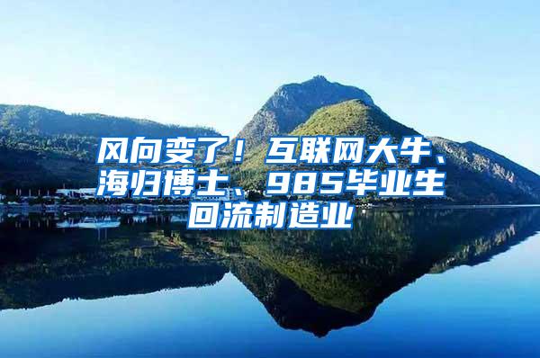 风向变了！互联网大牛、海归博士、985毕业生回流制造业