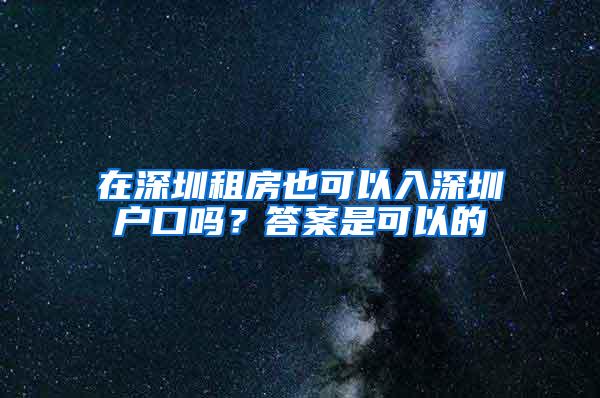 在深圳租房也可以入深圳户口吗？答案是可以的