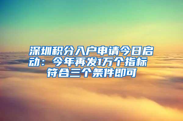 深圳积分入户申请今日启动：今年再发1万个指标 符合三个条件即可