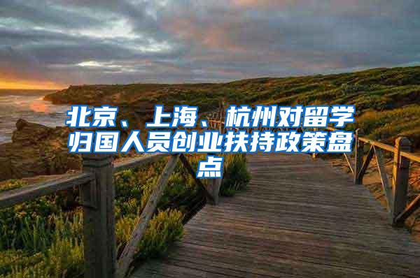 北京、上海、杭州对留学归国人员创业扶持政策盘点