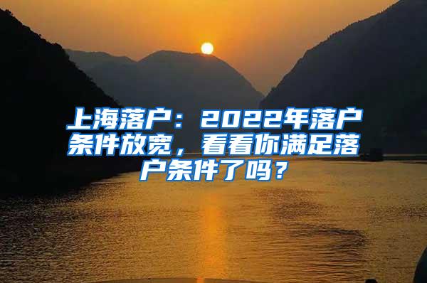 上海落户：2022年落户条件放宽，看看你满足落户条件了吗？