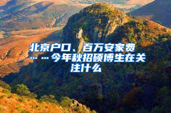 北京户口、百万安家费 ……今年秋招硕博生在关注什么