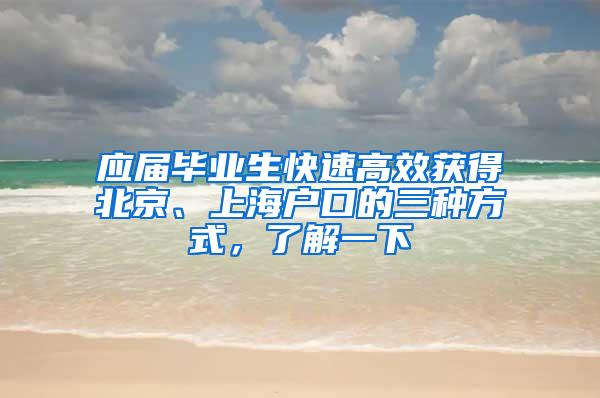 应届毕业生快速高效获得北京、上海户口的三种方式，了解一下