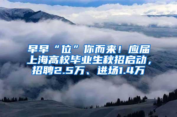 早早“位”你而来！应届上海高校毕业生秋招启动，招聘2.5万、进场1.4万