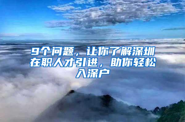 9个问题，让你了解深圳在职人才引进，助你轻松入深户