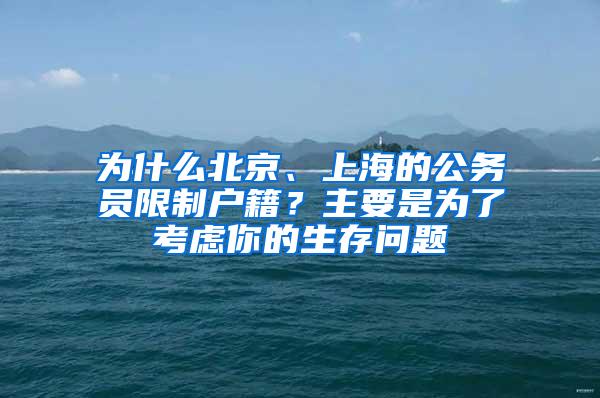 为什么北京、上海的公务员限制户籍？主要是为了考虑你的生存问题