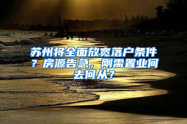 苏州将全面放宽落户条件？房源告急，刚需置业何去何从？