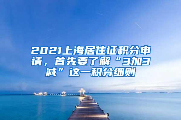 2021上海居住证积分申请，首先要了解“3加3减”这一积分细则