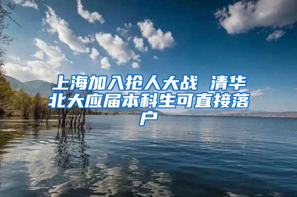 上海加入抢人大战 清华北大应届本科生可直接落户