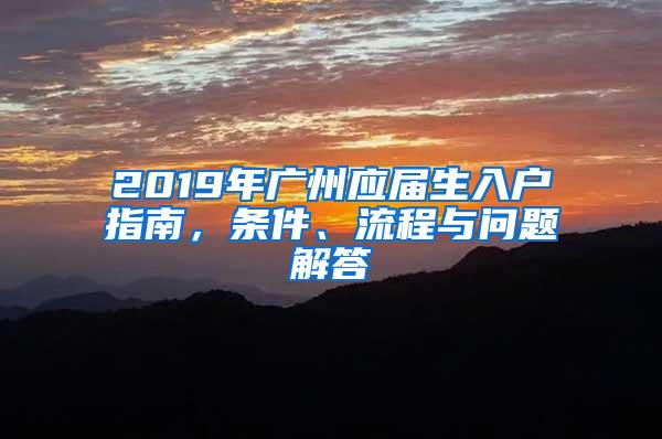 2019年广州应届生入户指南，条件、流程与问题解答