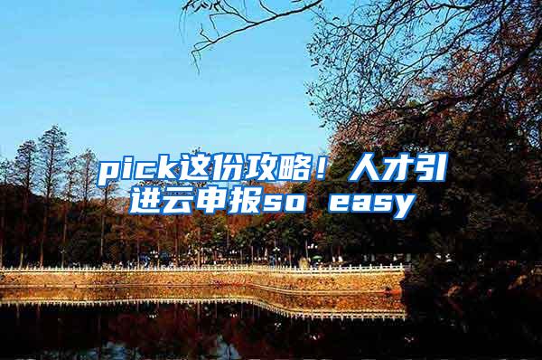 pick这份攻略！人才引进云申报so easy