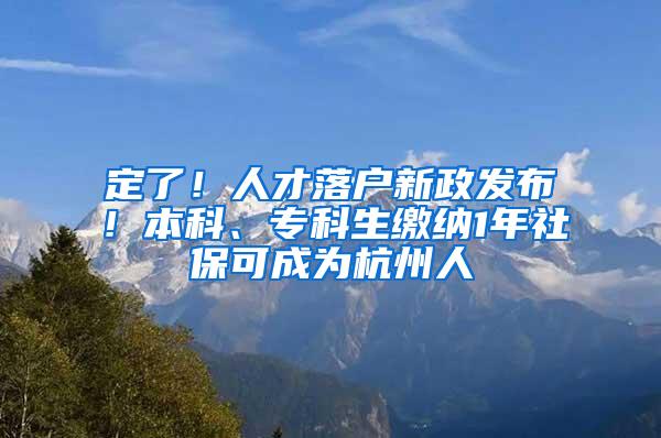 定了！人才落户新政发布！本科、专科生缴纳1年社保可成为杭州人