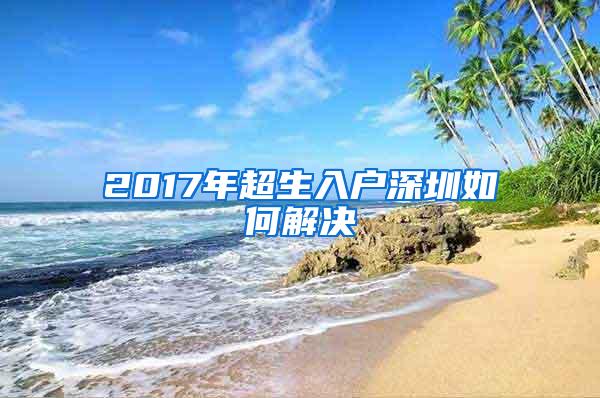 2017年超生入户深圳如何解决