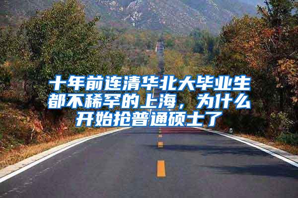 十年前连清华北大毕业生都不稀罕的上海，为什么开始抢普通硕士了