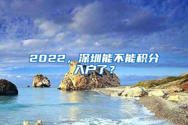 2022，深圳能不能积分入户了？