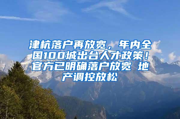 津杭落户再放宽，年内全国100城出台人才政策！官方已明确落户放宽≠地产调控放松