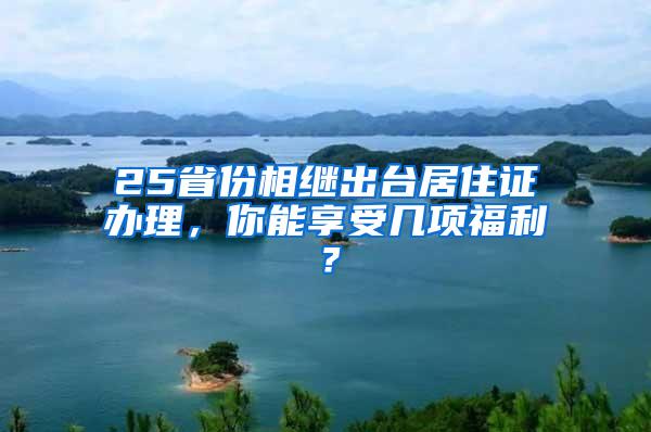 25省份相继出台居住证办理，你能享受几项福利？