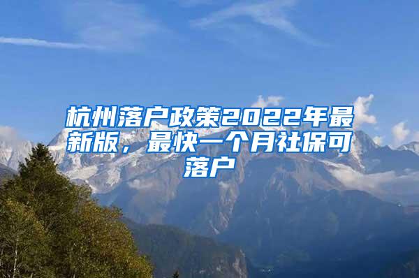 杭州落户政策2022年最新版，最快一个月社保可落户