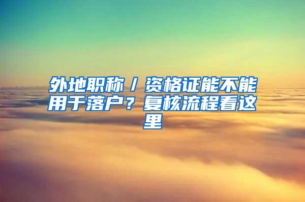 外地职称／资格证能不能用于落户？复核流程看这里